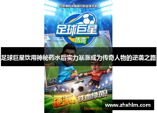 足球巨星饮用神秘药水后实力暴涨成为传奇人物的逆袭之路