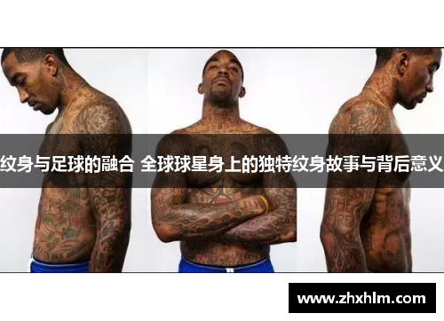 纹身与足球的融合 全球球星身上的独特纹身故事与背后意义