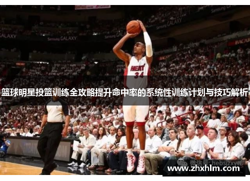 篮球明星投篮训练全攻略提升命中率的系统性训练计划与技巧解析