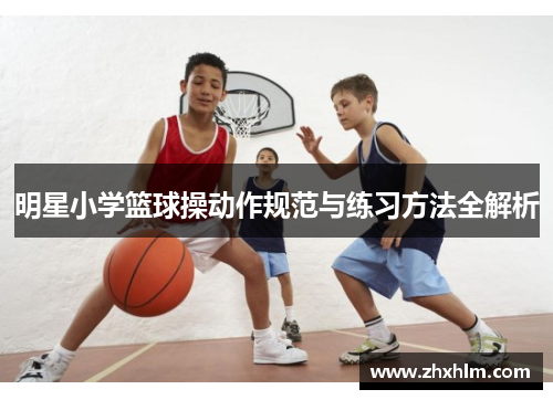 明星小学篮球操动作规范与练习方法全解析
