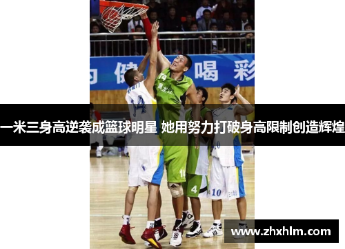 一米三身高逆袭成篮球明星 她用努力打破身高限制创造辉煌