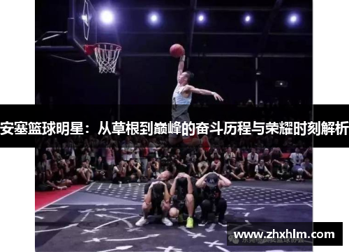 安塞篮球明星：从草根到巅峰的奋斗历程与荣耀时刻解析