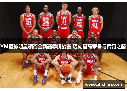 YM篮球明星领衔全新赛季挑战赛 迈向更高荣誉与传奇之路