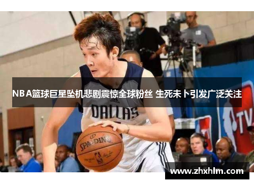 NBA篮球巨星坠机悲剧震惊全球粉丝 生死未卜引发广泛关注