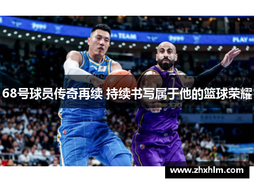 68号球员传奇再续 持续书写属于他的篮球荣耀