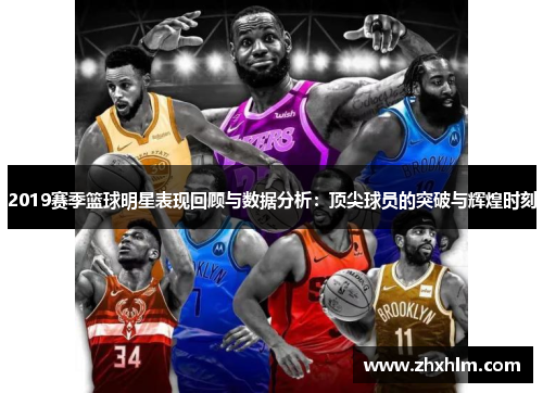 2019赛季篮球明星表现回顾与数据分析：顶尖球员的突破与辉煌时刻