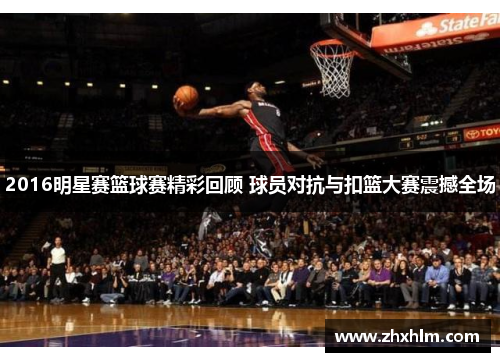 2016明星赛篮球赛精彩回顾 球员对抗与扣篮大赛震撼全场