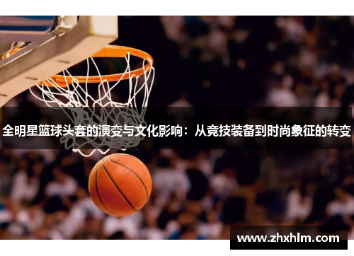 全明星篮球头套的演变与文化影响：从竞技装备到时尚象征的转变