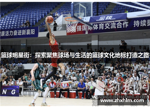 篮球明星街：探索聚焦球场与生活的篮球文化地标打造之路