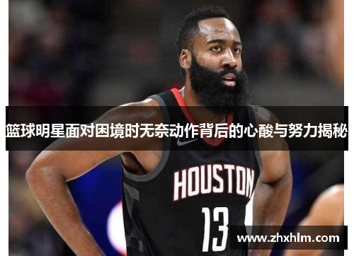 篮球明星面对困境时无奈动作背后的心酸与努力揭秘